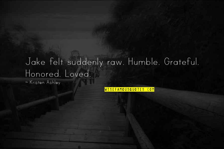Maturing Into Manhood Quotes By Kristen Ashley: Jake felt suddenly raw. Humble. Grateful. Honored. Loved. Maturing Into Manhood Quotes By Kristen Ashley: Jake felt suddenly raw. Humble. Grateful. Honored. Loved.
