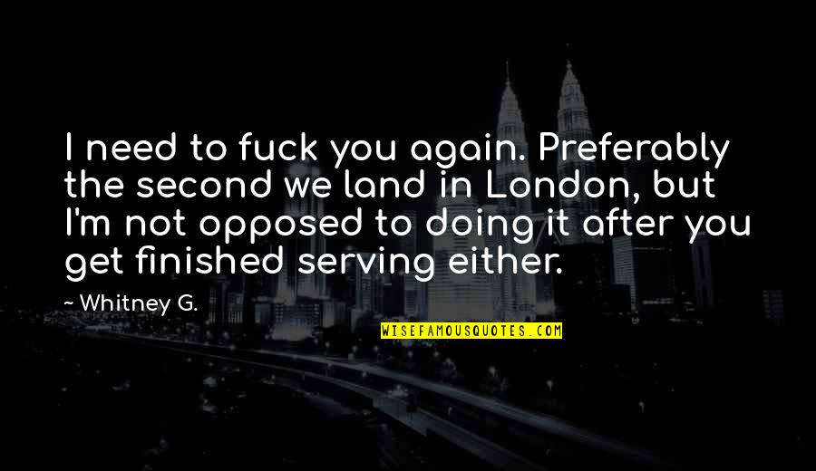 Maturing Love Quotes By Whitney G.: I need to fuck you again. Preferably the Maturing Love Quotes By Whitney G.: I need to fuck you again. Preferably the
