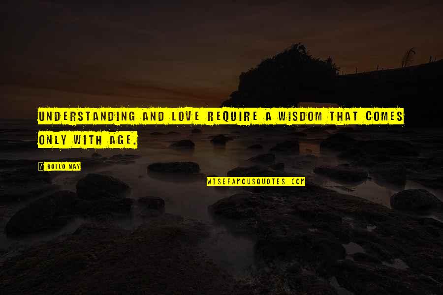 Maturity And Age Quotes By Rollo May: Understanding and love require a wisdom that comes