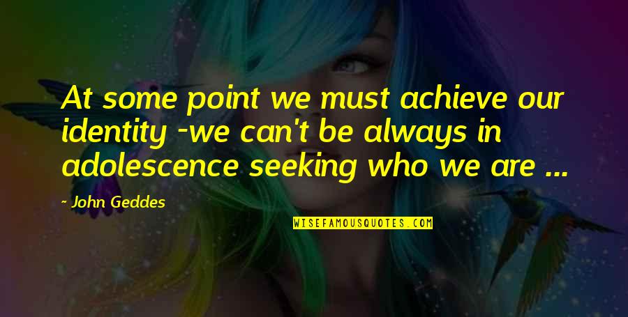 Maturity And Change Quotes By John Geddes: At some point we must achieve our identity