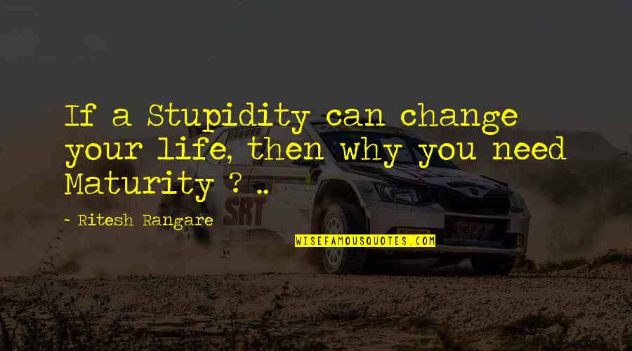 Maturity And Change Quotes By Ritesh Rangare: If a Stupidity can change your life, then