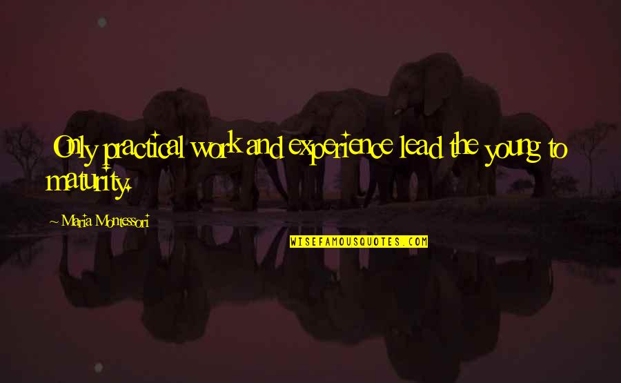 Maturity And Experience Quotes By Maria Montessori: Only practical work and experience lead the young