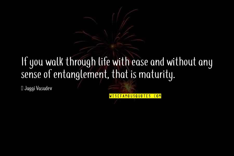 Maturity And Life Quotes By Jaggi Vasudev: If you walk through life with ease and