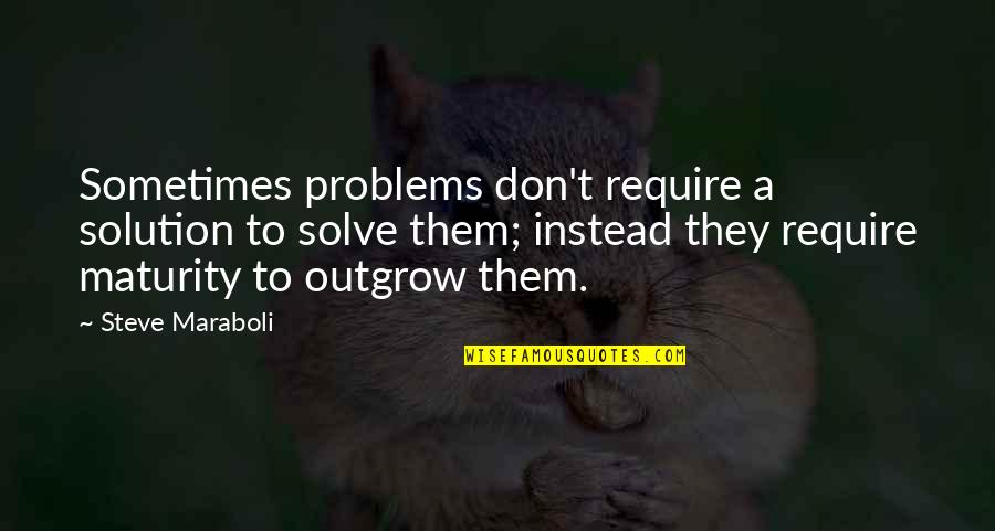 Maturity And Life Quotes By Steve Maraboli: Sometimes problems don't require a solution to solve