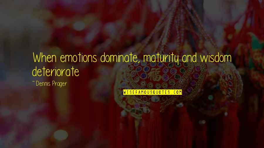 Maturity And Wisdom Quotes By Dennis Prager: When emotions dominate, maturity and wisdom deteriorate Maturity And Wisdom Quotes By Dennis Prager: When emotions dominate, maturity and wisdom deteriorate