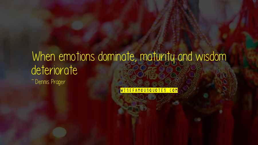 Maturity And Wisdom Quotes By Dennis Prager: When emotions dominate, maturity and wisdom deteriorate