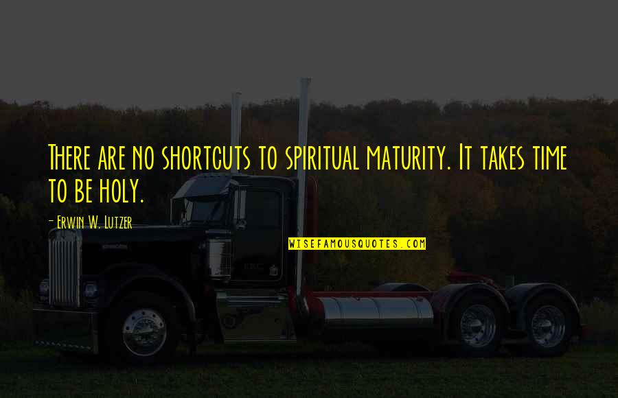 Maturity And Wisdom Quotes By Erwin W. Lutzer: There are no shortcuts to spiritual maturity. It