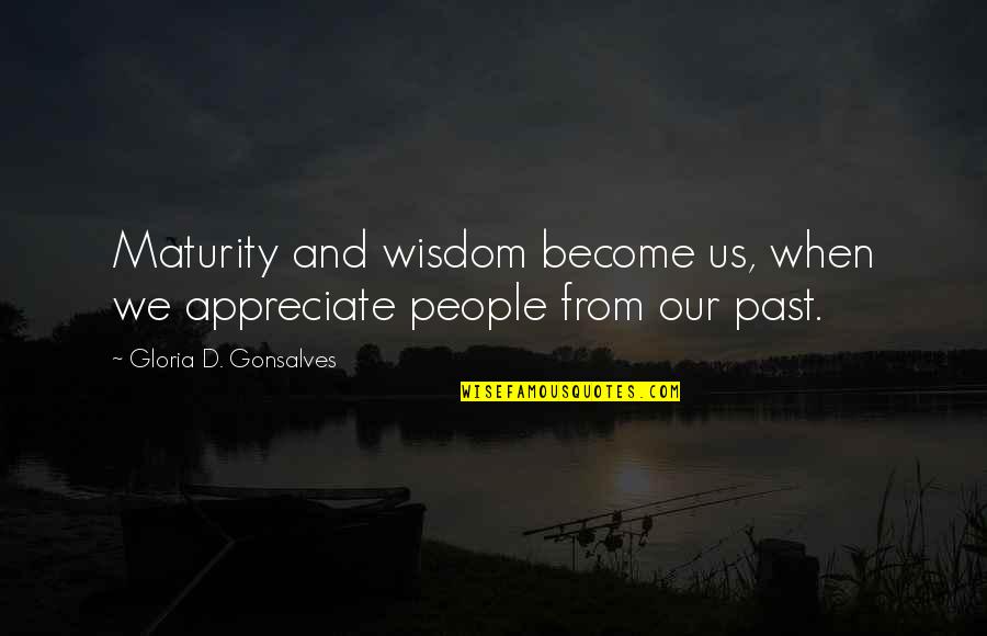 Maturity And Wisdom Quotes By Gloria D. Gonsalves: Maturity and wisdom become us, when we appreciate