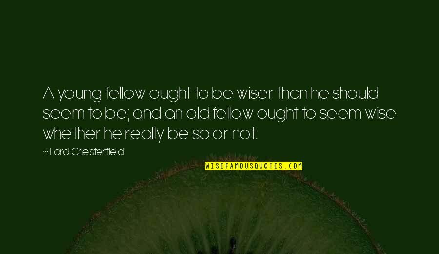 Maturity And Wisdom Quotes By Lord Chesterfield: A young fellow ought to be wiser than Maturity And Wisdom Quotes By Lord Chesterfield: A young fellow ought to be wiser than