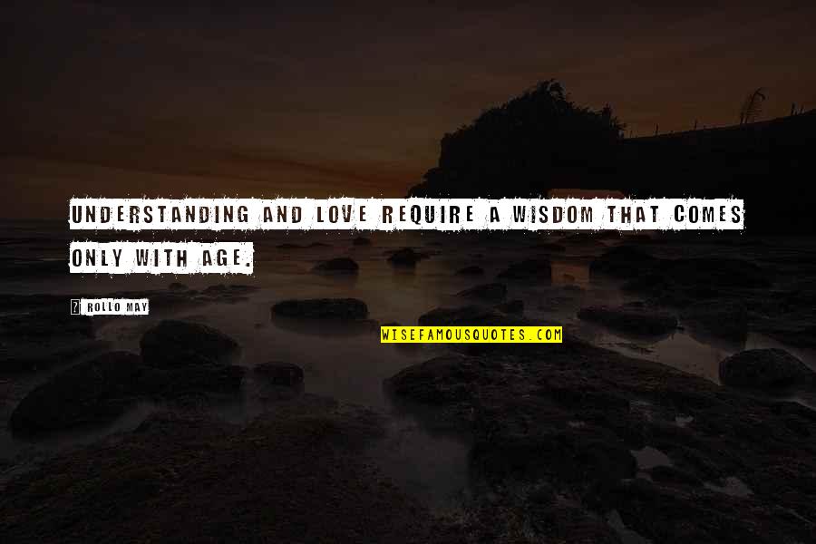 Maturity And Wisdom Quotes By Rollo May: Understanding and love require a wisdom that comes