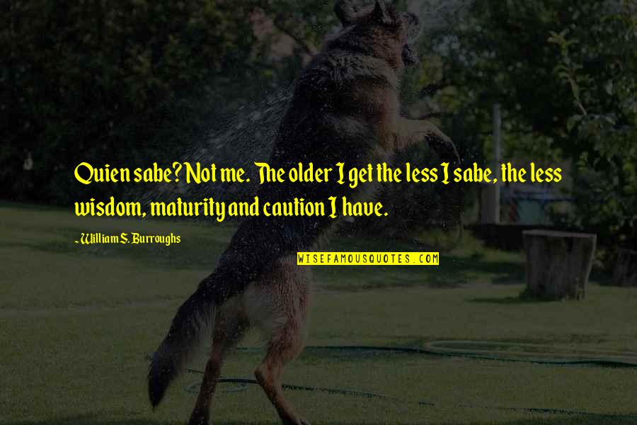 Maturity And Wisdom Quotes By William S. Burroughs: Quien sabe? Not me. The older I get Maturity And Wisdom Quotes By William S. Burroughs: Quien sabe? Not me. The older I get