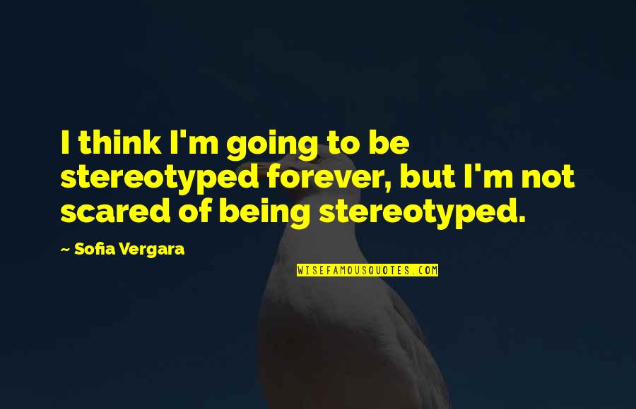 Maturity Growing Up Quotes By Sofia Vergara: I think I'm going to be stereotyped forever,
