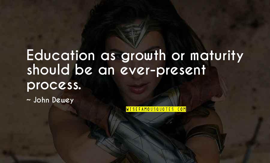 Maturity Growth Quotes By John Dewey: Education as growth or maturity should be an