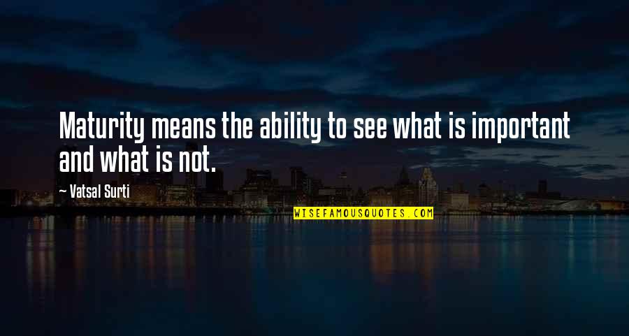 Maturity Growth Quotes By Vatsal Surti: Maturity means the ability to see what is