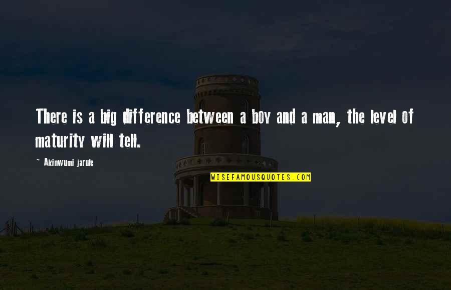 Maturity Level Quotes By Akinwumi Jarule: There is a big difference between a boy