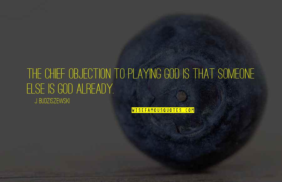 Maturity Quotes And Quotes By J. Budziszewski: The chief objection to playing God is that Maturity Quotes And Quotes By J. Budziszewski: The chief objection to playing God is that