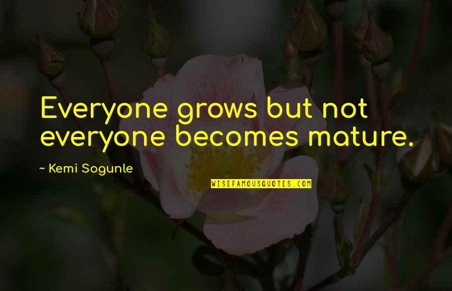 Maturity Quotes And Quotes By Kemi Sogunle: Everyone grows but not everyone becomes mature. Maturity Quotes And Quotes By Kemi Sogunle: Everyone grows but not everyone becomes mature.