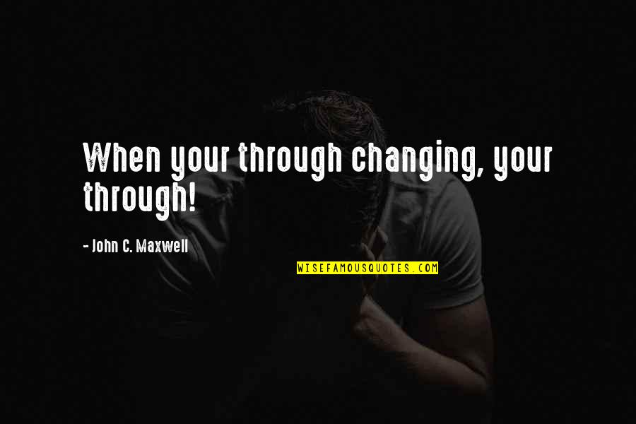 Maturity Quotes By John C. Maxwell: When your through changing, your through!