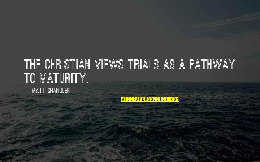 Maturity Quotes By Matt Chandler: The Christian views trials as a pathway to