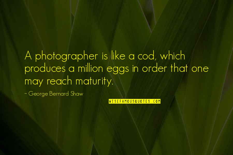 Maturity With Images Quotes By George Bernard Shaw: A photographer is like a cod, which produces