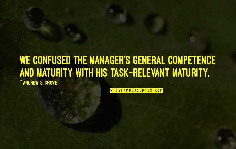 Maturity's Quotes By Andrew S. Grove: we confused the manager's general competence and maturity