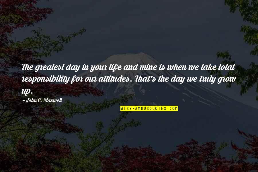 Maturity's Quotes By John C. Maxwell: The greatest day in your life and mine