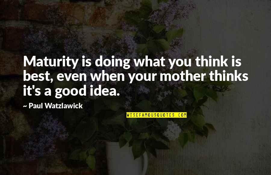 Maturity's Quotes By Paul Watzlawick: Maturity is doing what you think is best,