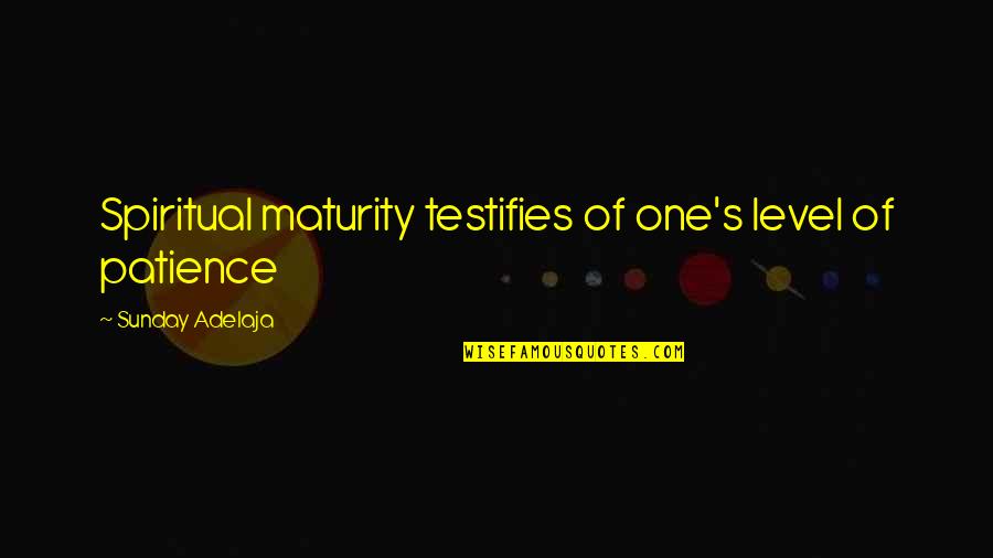 Maturity's Quotes By Sunday Adelaja: Spiritual maturity testifies of one's level of patience