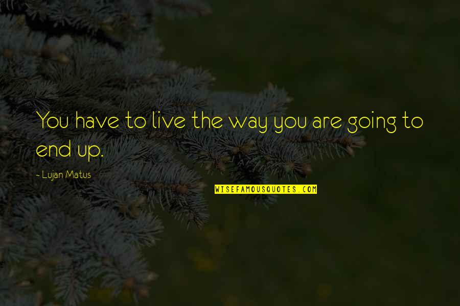 Matus Quotes By Lujan Matus: You have to live the way you are Matus Quotes By Lujan Matus: You have to live the way you are
