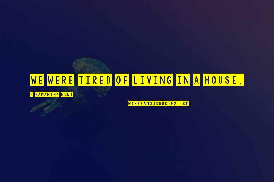 Matus Quotes By Samantha Hunt: We were tired of living in a house. Matus Quotes By Samantha Hunt: We were tired of living in a house.