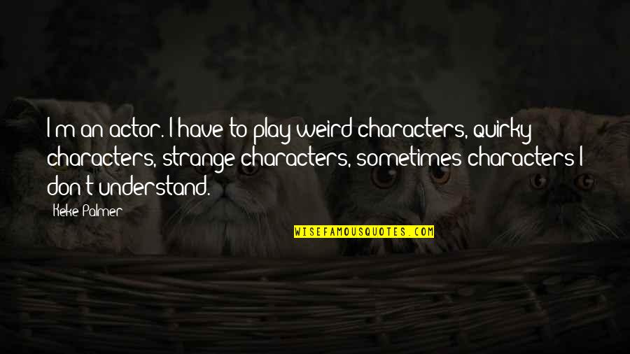 Matusalem Gran Quotes By Keke Palmer: I'm an actor. I have to play weird Matusalem Gran Quotes By Keke Palmer: I'm an actor. I have to play weird