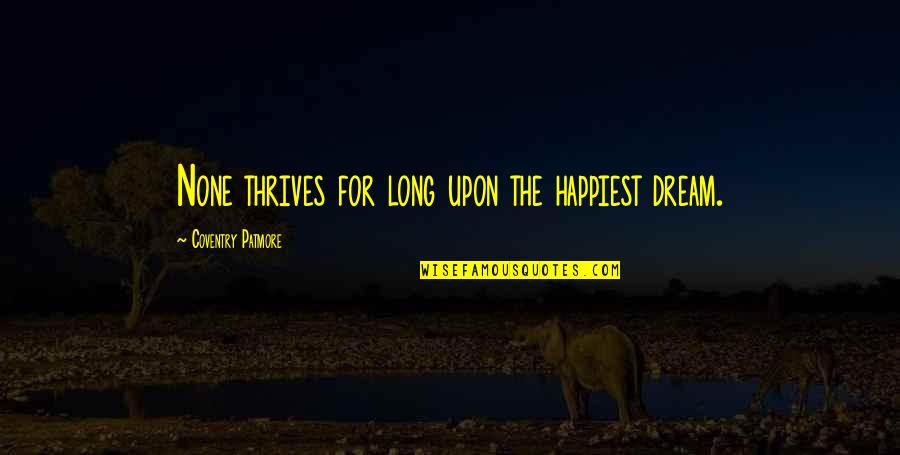 Matushka Anastasia Quotes By Coventry Patmore: None thrives for long upon the happiest dream. Matushka Anastasia Quotes By Coventry Patmore: None thrives for long upon the happiest dream.
