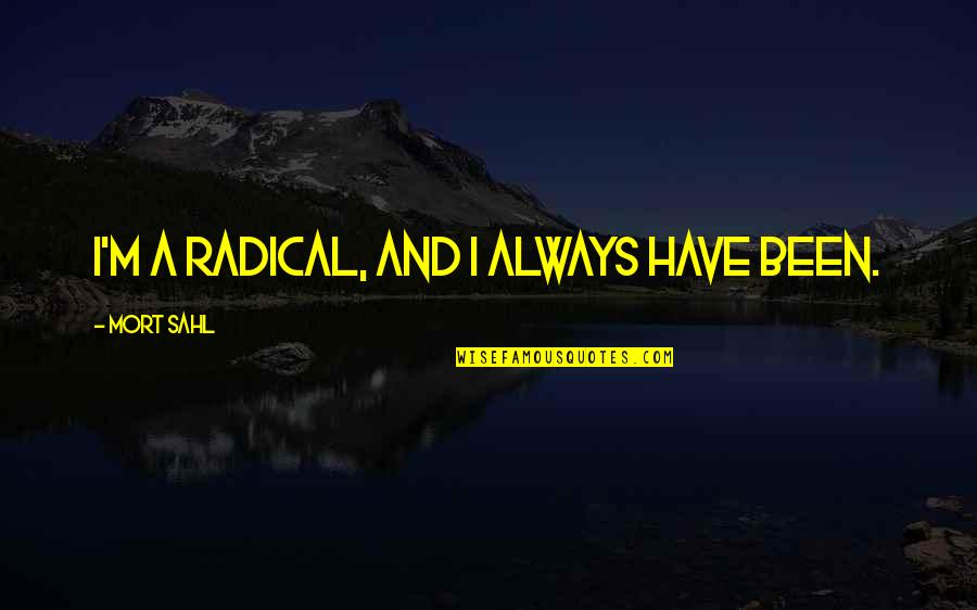 Matushka Suzanne Quotes By Mort Sahl: I'm a radical, and I always have been.