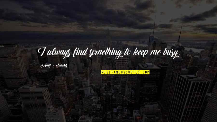 Matutinos Sandra Quotes By Amy Sedaris: I always find something to keep me busy. Matutinos Sandra Quotes By Amy Sedaris: I always find something to keep me busy.