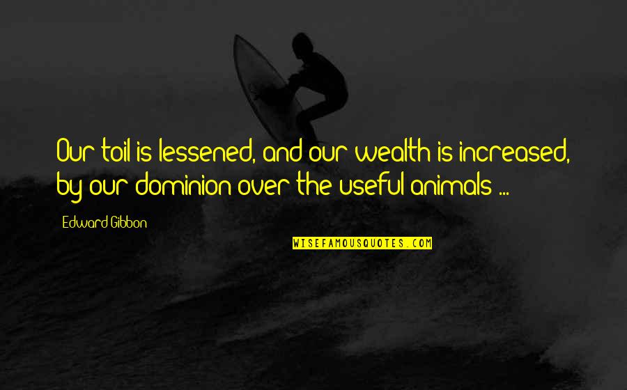 Matuto Kang Magpahalaga Quotes By Edward Gibbon: Our toil is lessened, and our wealth is Matuto Kang Magpahalaga Quotes By Edward Gibbon: Our toil is lessened, and our wealth is