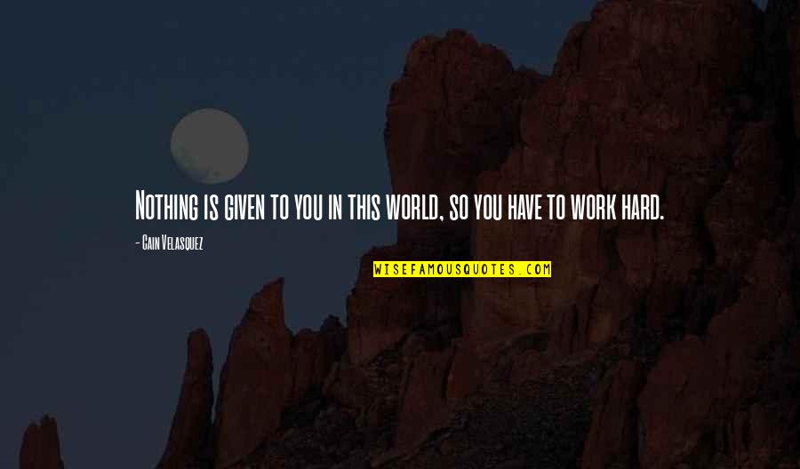 Matveyevna Quotes By Cain Velasquez: Nothing is given to you in this world, Matveyevna Quotes By Cain Velasquez: Nothing is given to you in this world,
