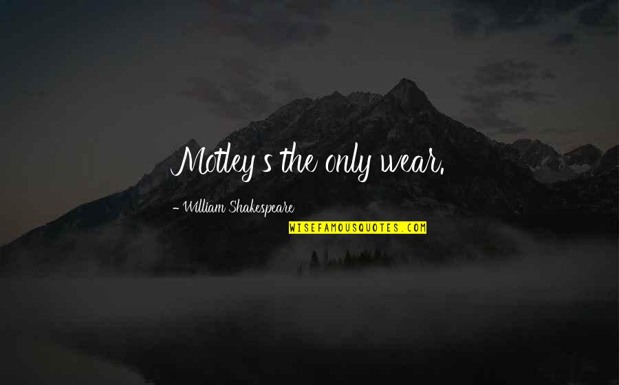 Matweyew Quotes By William Shakespeare: Motley's the only wear. Matweyew Quotes By William Shakespeare: Motley's the only wear.