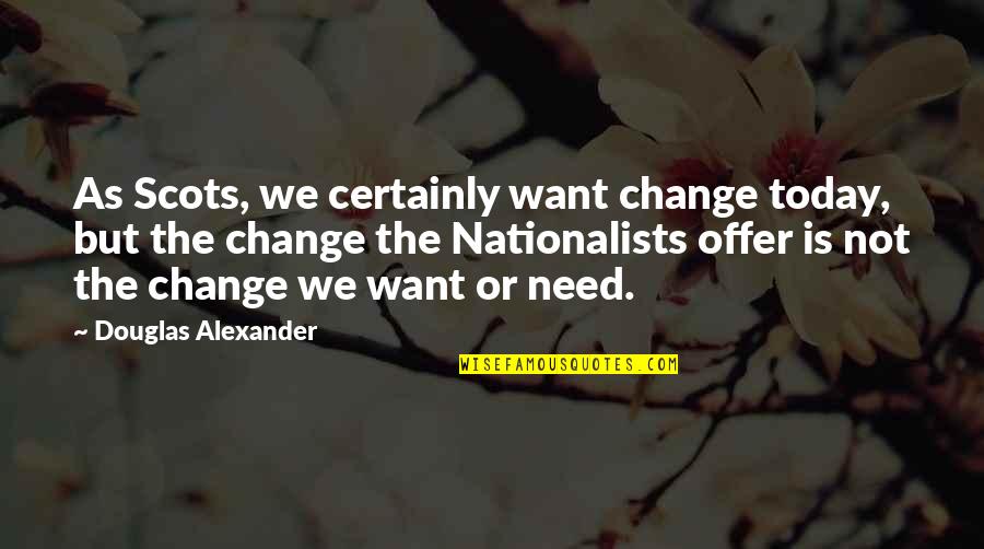 Matya Quotes By Douglas Alexander: As Scots, we certainly want change today, but