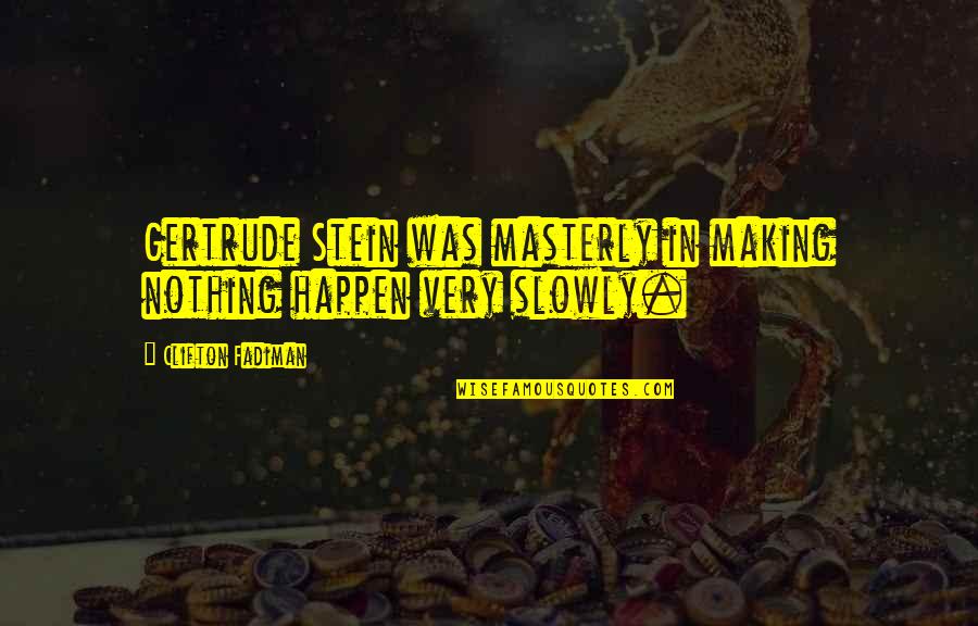 Matyia Quotes By Clifton Fadiman: Gertrude Stein was masterly in making nothing happen