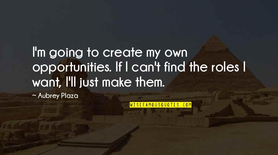 Matzak Excavating Quotes By Aubrey Plaza: I'm going to create my own opportunities. If Matzak Excavating Quotes By Aubrey Plaza: I'm going to create my own opportunities. If