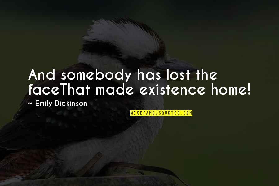 Matzouranis Quotes By Emily Dickinson: And somebody has lost the faceThat made existence Matzouranis Quotes By Emily Dickinson: And somebody has lost the faceThat made existence