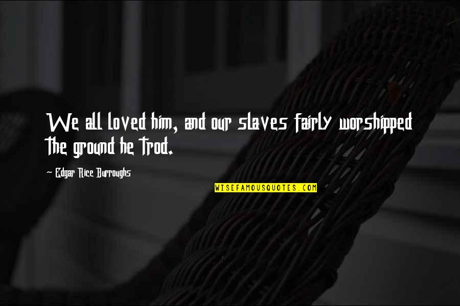 Mauceris Crosslake Quotes By Edgar Rice Burroughs: We all loved him, and our slaves fairly Mauceris Crosslake Quotes By Edgar Rice Burroughs: We all loved him, and our slaves fairly