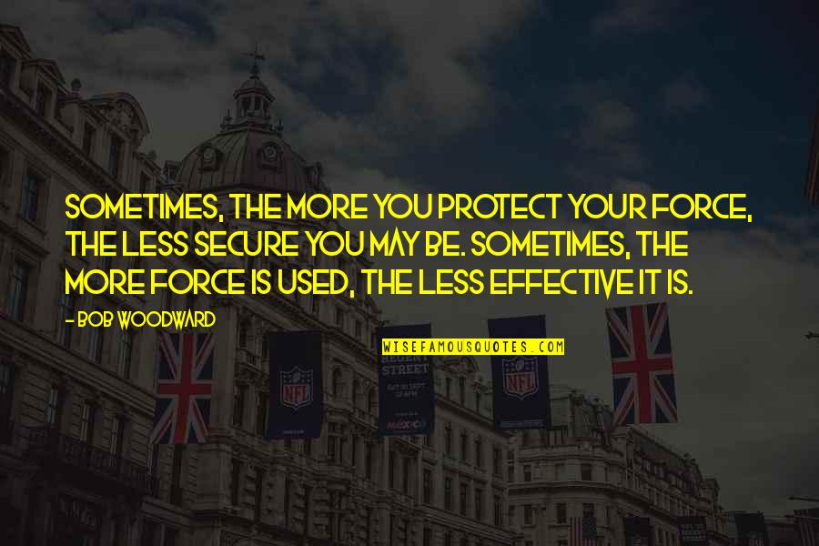Maud Booth Quotes By Bob Woodward: Sometimes, the more you protect your force, the Maud Booth Quotes By Bob Woodward: Sometimes, the more you protect your force, the