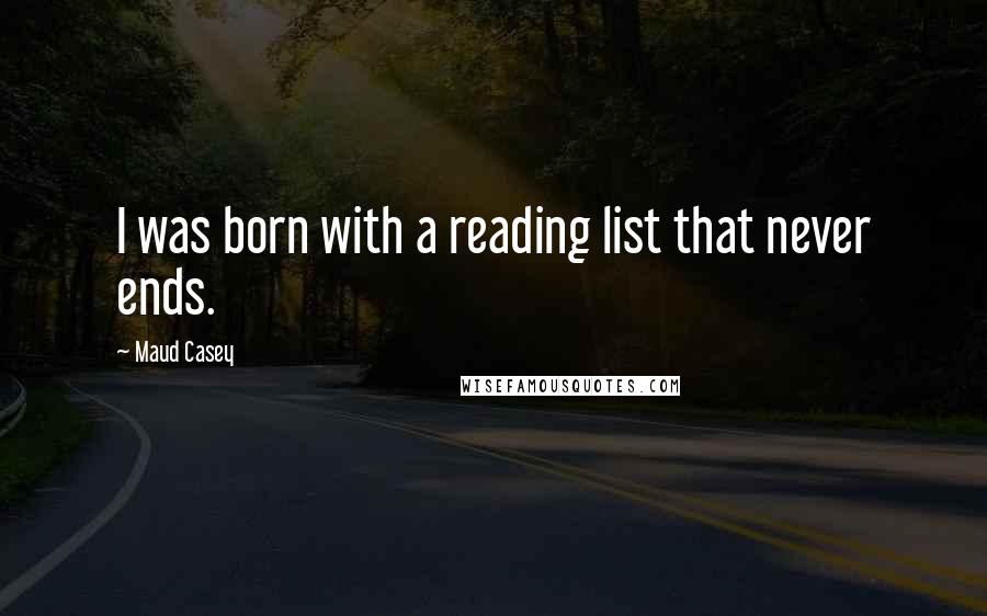 Maud Casey quotes: I was born with a reading list that never ends.