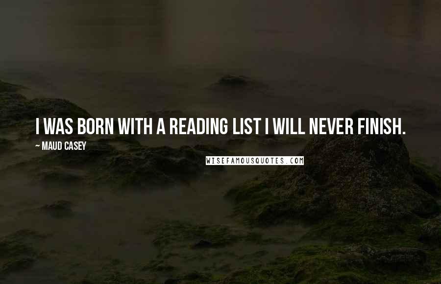 Maud Casey quotes: I was born with a reading list I will never finish.