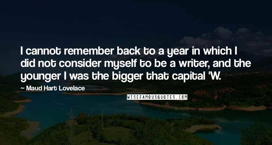 Maud Hart Lovelace quotes: I cannot remember back to a year in which I did not consider myself to be a writer, and the younger I was the bigger that capital 'W.