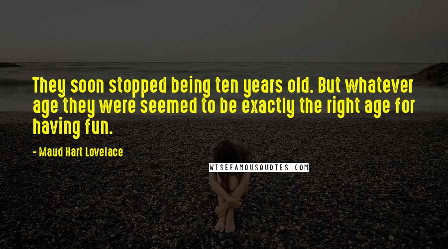 Maud Hart Lovelace quotes: They soon stopped being ten years old. But whatever age they were seemed to be exactly the right age for having fun.