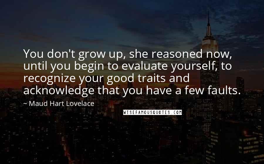 Maud Hart Lovelace quotes: You don't grow up, she reasoned now, until you begin to evaluate yourself, to recognize your good traits and acknowledge that you have a few faults.