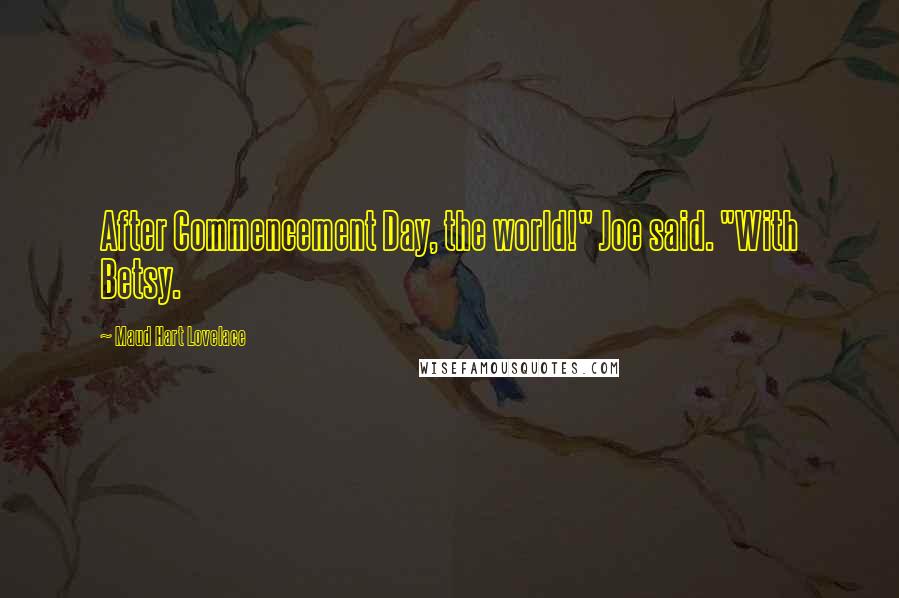 Maud Hart Lovelace quotes: After Commencement Day, the world!" Joe said. "With Betsy.