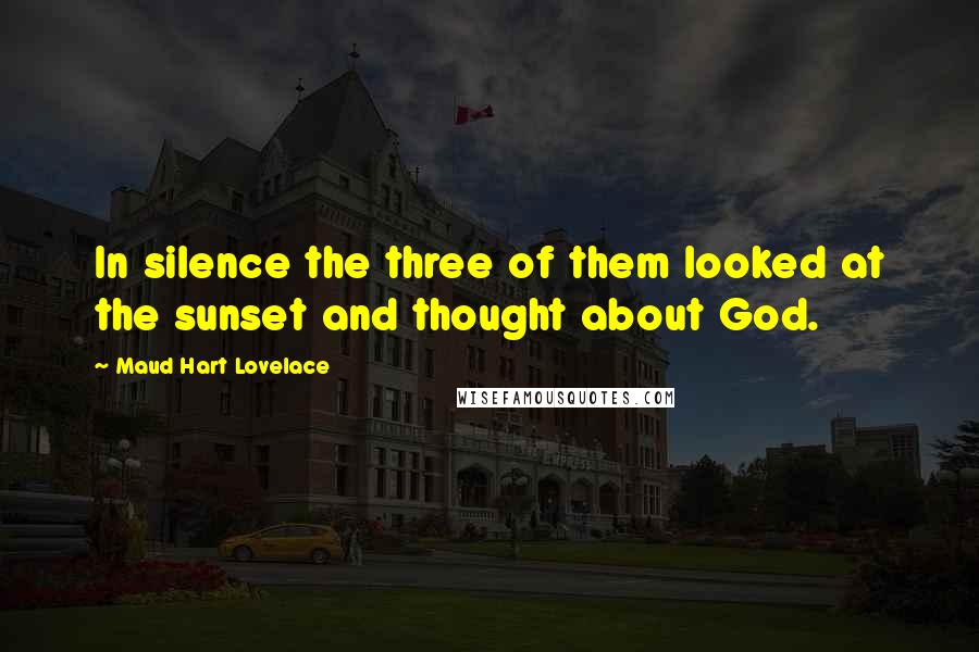 Maud Hart Lovelace quotes: In silence the three of them looked at the sunset and thought about God.